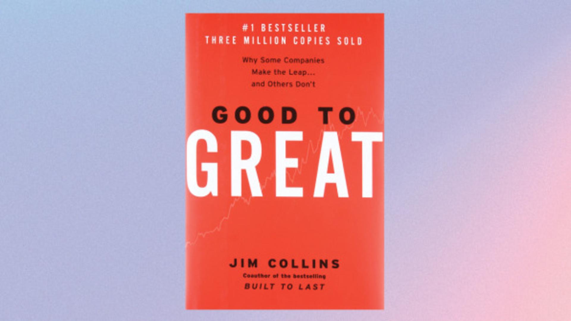 GOOD TO GREAT: WHY SOME COMPANIES MAKE THE LEAP AND OTHERS DON’T BY JIM COLLINS